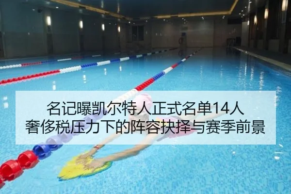 名记曝凯尔特人正式名单14人 奢侈税压力下的阵容抉择与赛季前景